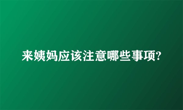 来姨妈应该注意哪些事项?