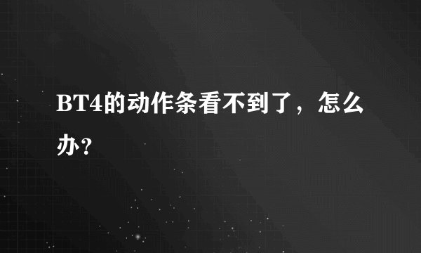BT4的动作条看不到了，怎么办？