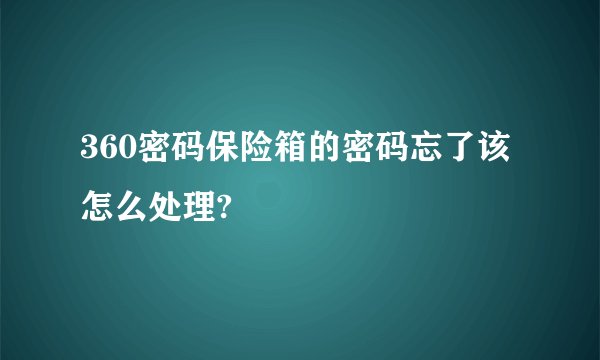 360密码保险箱的密码忘了该怎么处理?