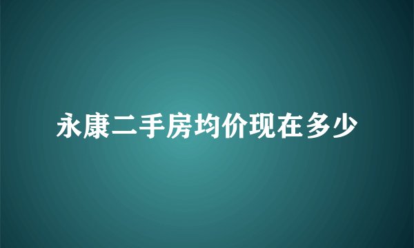 永康二手房均价现在多少