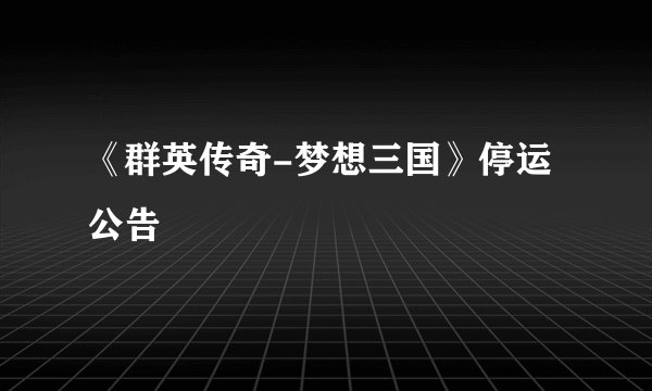 《群英传奇-梦想三国》停运公告