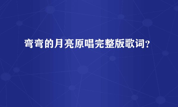 弯弯的月亮原唱完整版歌词？