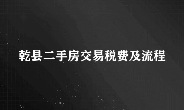 乾县二手房交易税费及流程