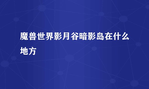 魔兽世界影月谷暗影岛在什么地方