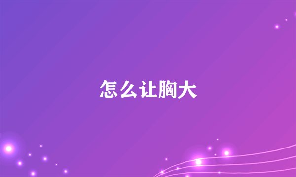 怎么让胸大