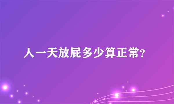 人一天放屁多少算正常？