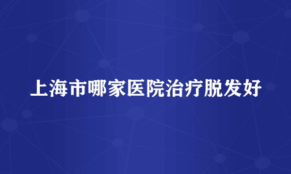 上海市哪家医院治疗脱发好