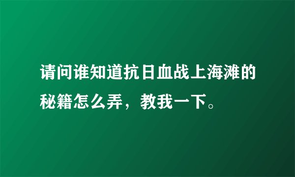 请问谁知道抗日血战上海滩的秘籍怎么弄，教我一下。