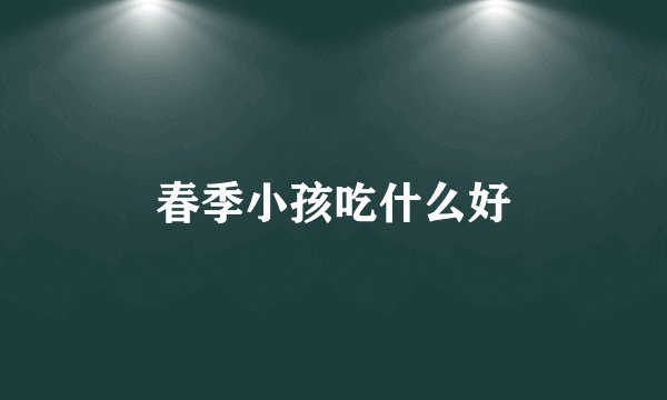 春季小孩吃什么好