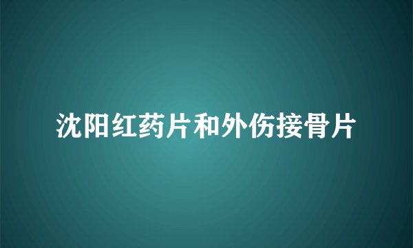 沈阳红药片和外伤接骨片