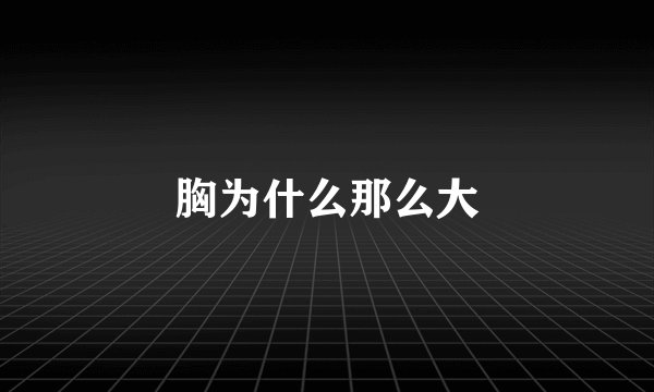 胸为什么那么大
