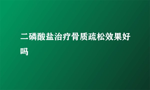 二磷酸盐治疗骨质疏松效果好吗