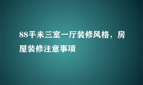 88平米三室一厅装修风格，房屋装修注意事项