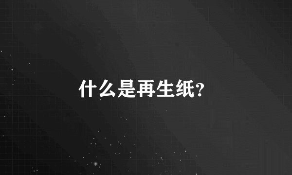 什么是再生纸?