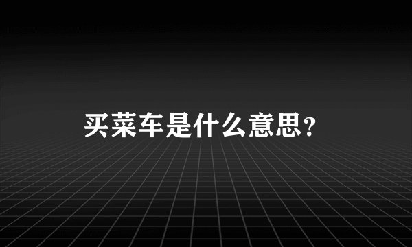 买菜车是什么意思？