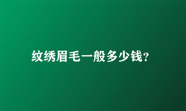 纹绣眉毛一般多少钱？