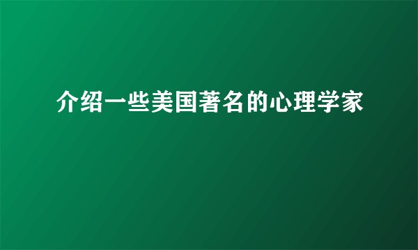 介绍一些美国著名的心理学家