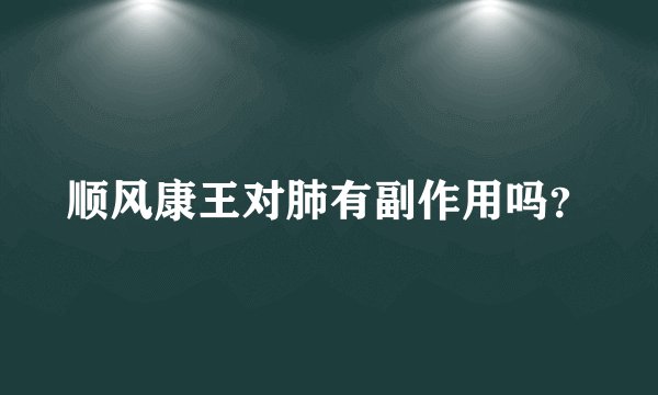 顺风康王对肺有副作用吗？