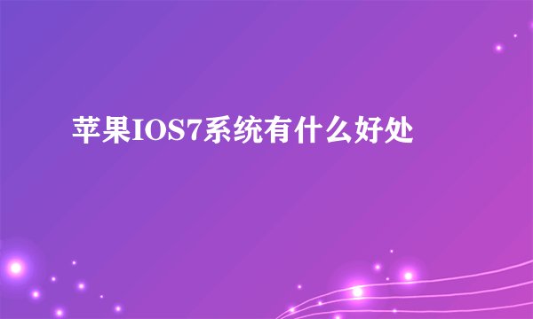 苹果IOS7系统有什么好处