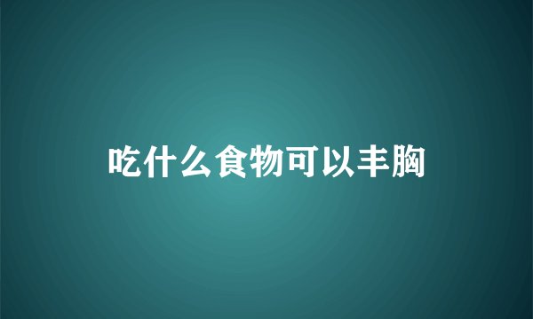 吃什么食物可以丰胸