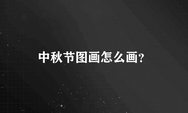 中秋节图画怎么画？