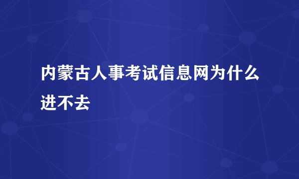 内蒙古人事考试信息网为什么进不去