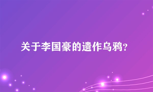 关于李国豪的遗作乌鸦？