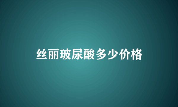 丝丽玻尿酸多少价格