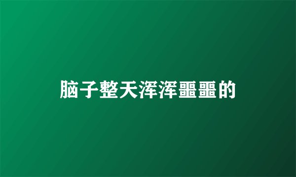 脑子整天浑浑噩噩的