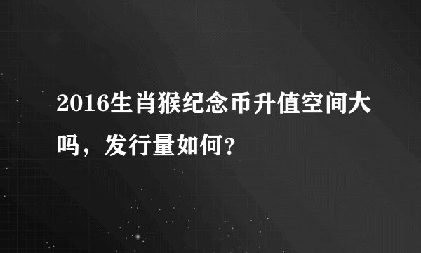 2016生肖猴纪念币升值空间大吗，发行量如何？