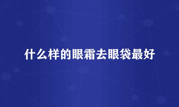 什么样的眼霜去眼袋最好