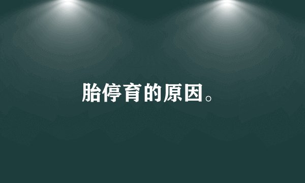胎停育的原因。