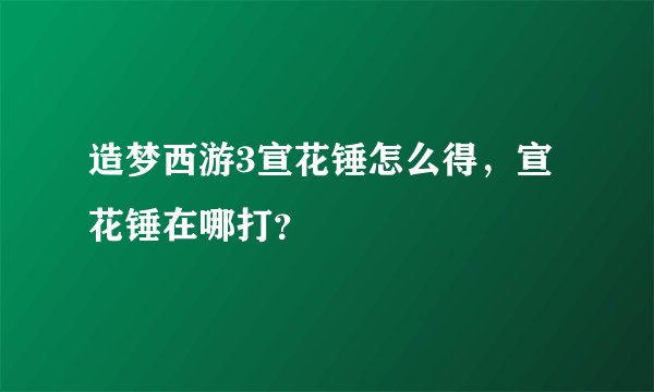 造梦西游3宣花锤怎么得，宣花锤在哪打？