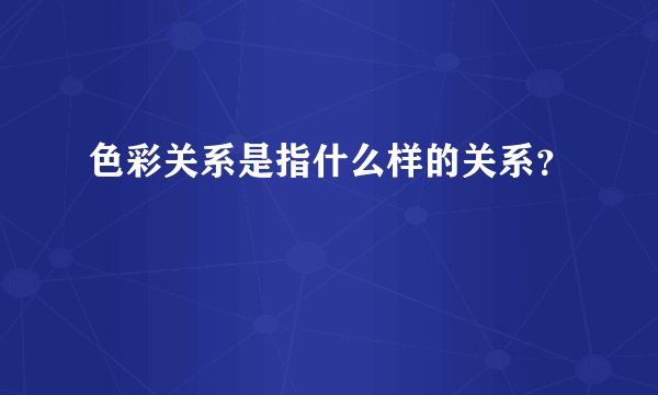 色彩关系是指什么样的关系?