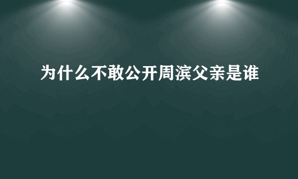 为什么不敢公开周滨父亲是谁