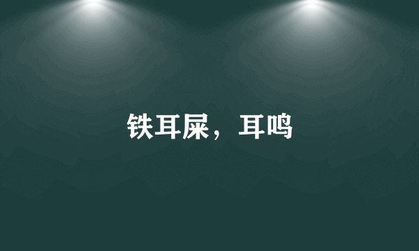 铁耳屎，耳鸣