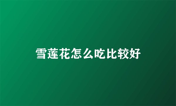 雪莲花怎么吃比较好