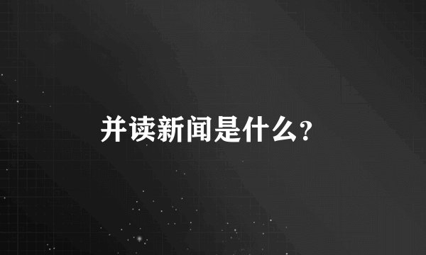 并读新闻是什么？