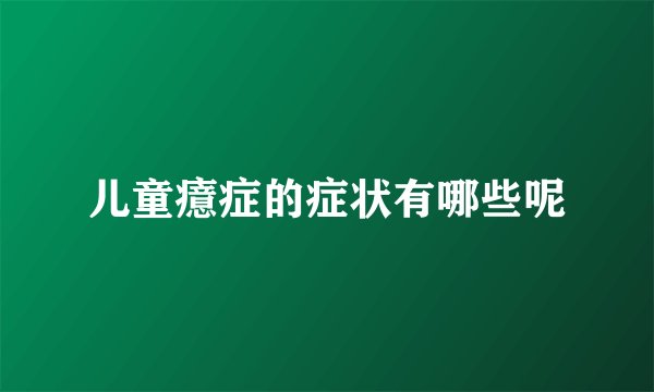 儿童癔症的症状有哪些呢