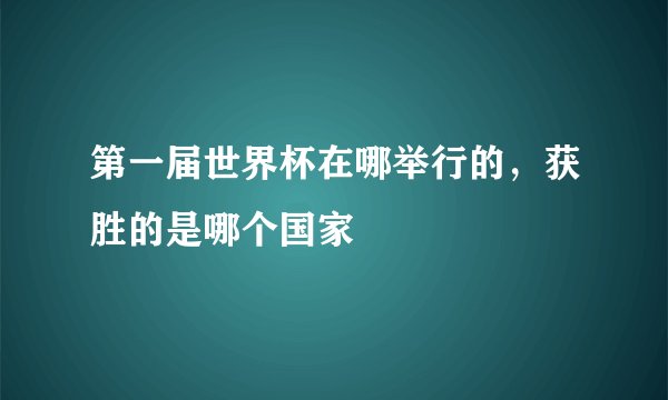 第一届世界杯在哪举行的，获胜的是哪个国家