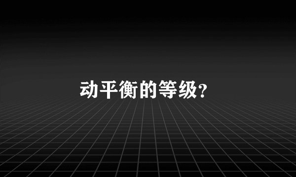 动平衡的等级?
