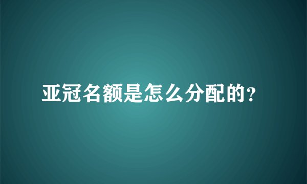 亚冠名额是怎么分配的？