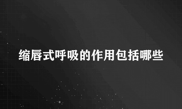 缩唇式呼吸的作用包括哪些