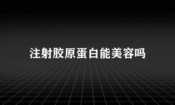 注射胶原蛋白能美容吗