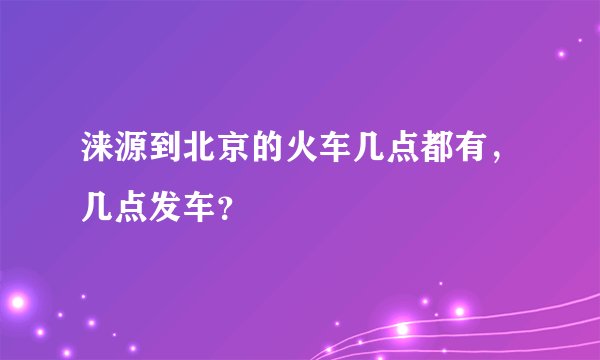 涞源到北京的火车几点都有,几点发车?