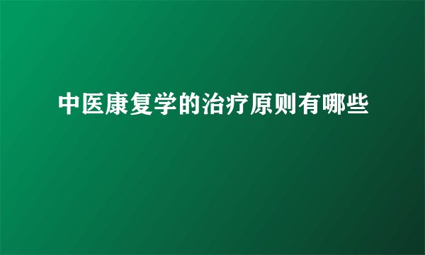 中医康复学的治疗原则有哪些