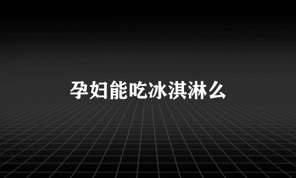 孕妇能吃冰淇淋么