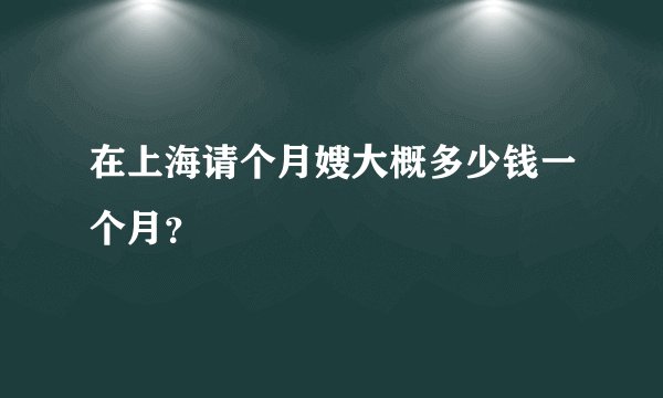 在上海请个月嫂大概多少钱一个月?