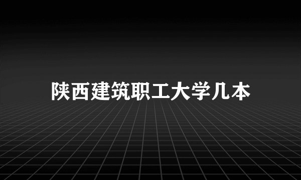 陕西建筑职工大学几本