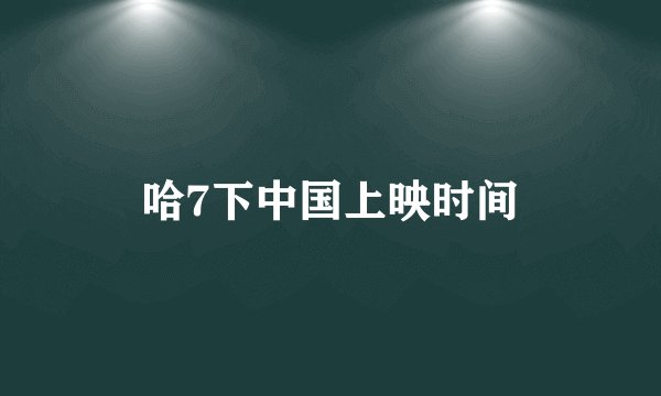 哈7下中国上映时间